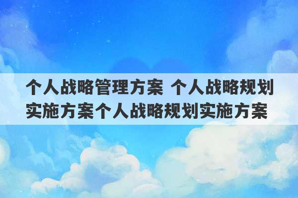 个人战略管理方案 个人战略规划实施方案个人战略规划实施方案