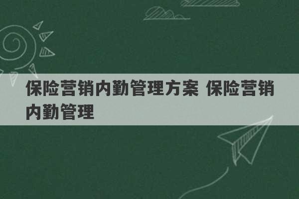 保险营销内勤管理方案 保险营销内勤管理