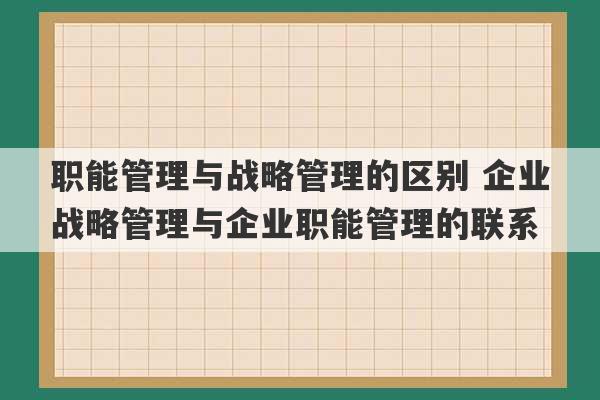 职能管理与战略管理的区别 企业战略管理与企业职能管理的联系