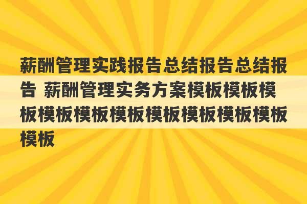 薪酬管理实践报告总结报告总结报告 薪酬管理实务方案模板模板模板模板模板模板模板模板模板模板模板