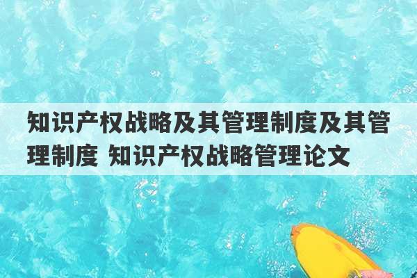 知识产权战略及其管理制度及其管理制度 知识产权战略管理论文