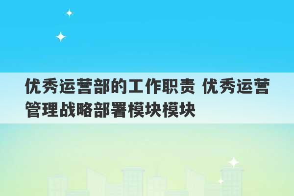 优秀运营部的工作职责 优秀运营管理战略部署模块模块