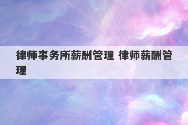 律师事务所薪酬管理 律师薪酬管理