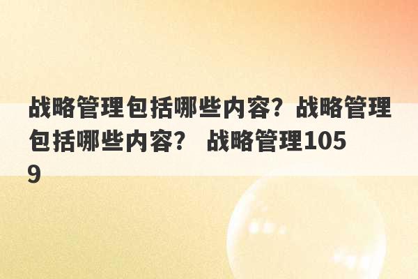 战略管理包括哪些内容？战略管理包括哪些内容？ 战略管理1059