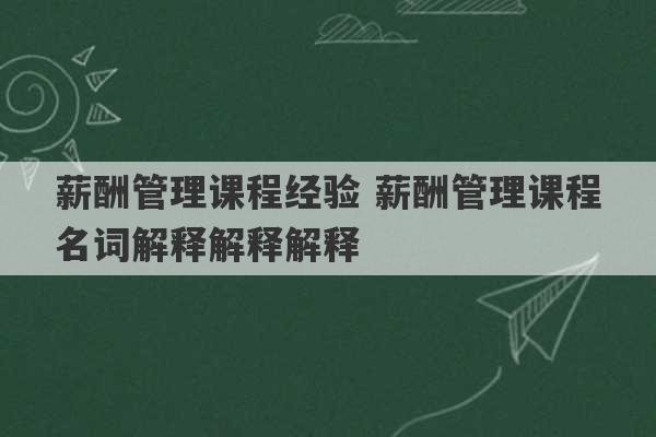 薪酬管理课程经验 薪酬管理课程名词解释解释解释