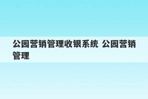 公园营销管理收银系统 公园营销管理