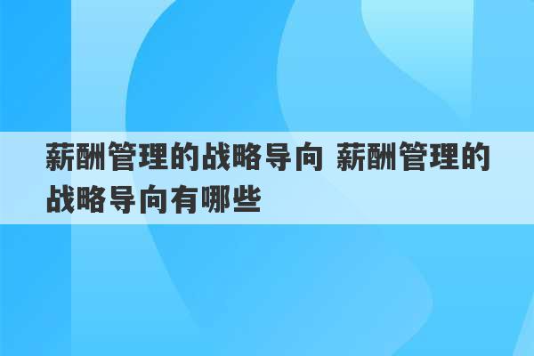 薪酬管理的战略导向 薪酬管理的战略导向有哪些