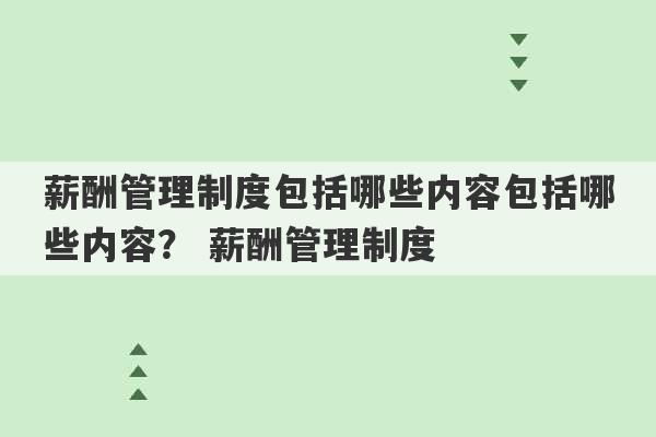 薪酬管理制度包括哪些内容包括哪些内容？ 薪酬管理制度