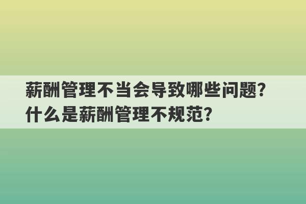 薪酬管理不当会导致哪些问题？ 什么是薪酬管理不规范？