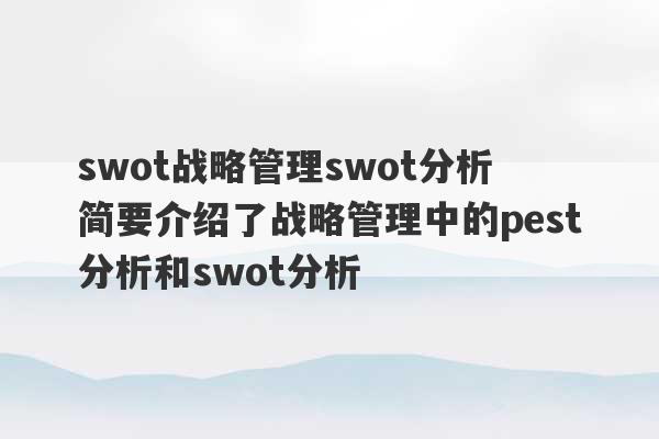 swot战略管理swot分析 简要介绍了战略管理中的pest分析和swot分析