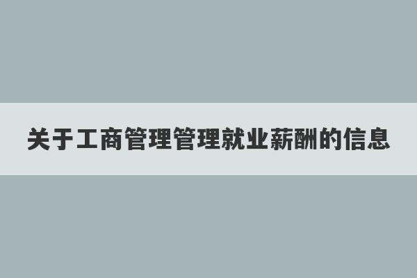 关于工商管理管理就业薪酬的信息