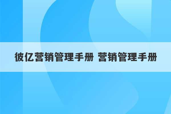 彼亿营销管理手册 营销管理手册