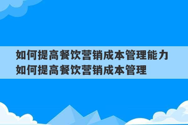 如何提高餐饮营销成本管理能力 如何提高餐饮营销成本管理