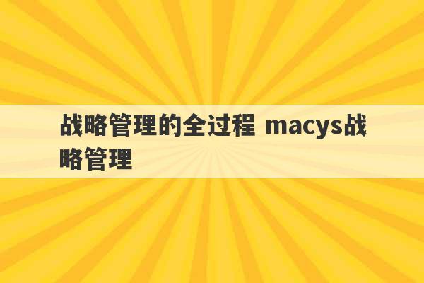 战略管理的全过程 macys战略管理