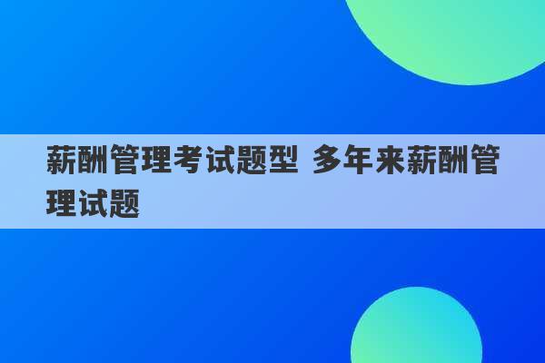 薪酬管理考试题型 多年来薪酬管理试题