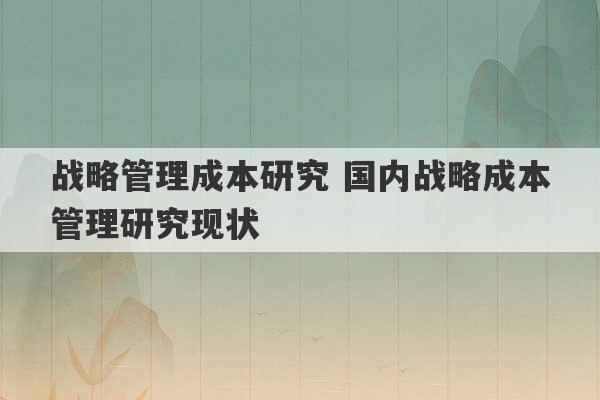 战略管理成本研究 国内战略成本管理研究现状