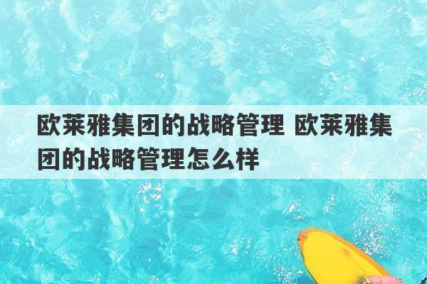 欧莱雅集团的战略管理 欧莱雅集团的战略管理怎么样