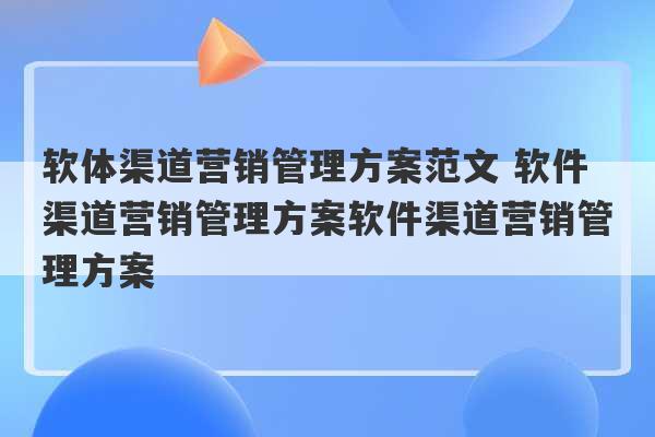 软体渠道营销管理方案范文 软件渠道营销管理方案软件渠道营销管理方案