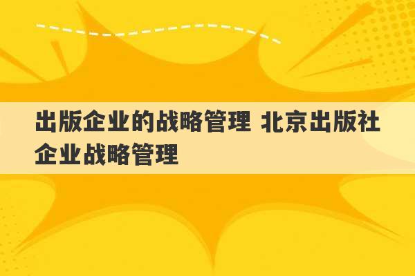 出版企业的战略管理 北京出版社企业战略管理