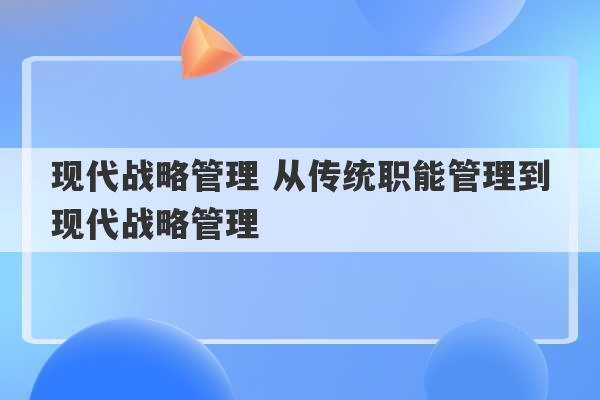 现代战略管理 从传统职能管理到现代战略管理