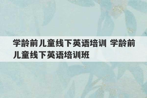 学龄前儿童线下英语培训 学龄前儿童线下英语培训班