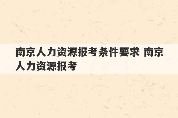 南京人力资源报考条件要求 南京人力资源报考