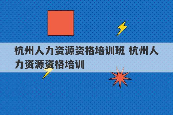 杭州人力资源资格培训班 杭州人力资源资格培训