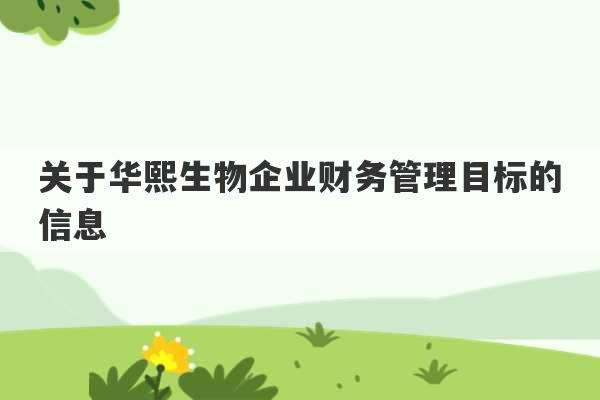 关于华熙生物企业财务管理目标的信息