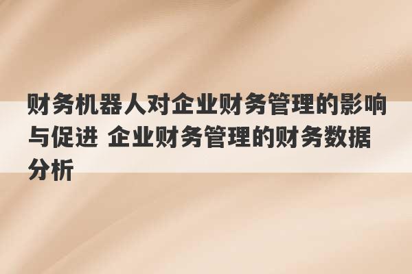 财务机器人对企业财务管理的影响与促进 企业财务管理的财务数据分析