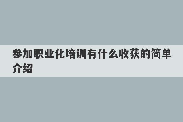 参加职业化培训有什么收获的简单介绍