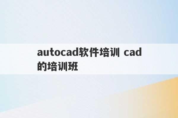 autocad软件培训 cad的培训班