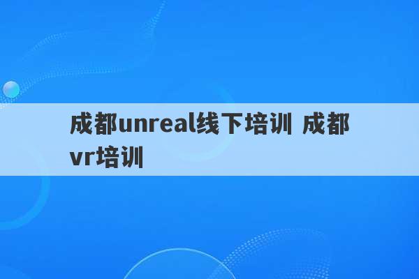 成都unreal线下培训 成都vr培训