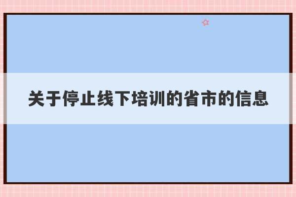 关于停止线下培训的省市的信息