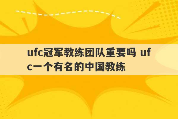 ufc冠军教练团队重要吗 ufc一个有名的中国教练