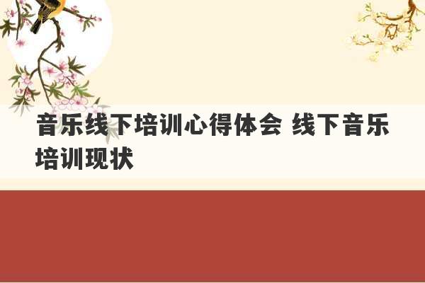 音乐线下培训心得体会 线下音乐培训现状