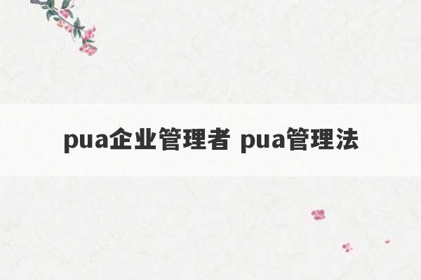 pua企业管理者 pua管理法