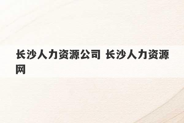 长沙人力资源公司 长沙人力资源网