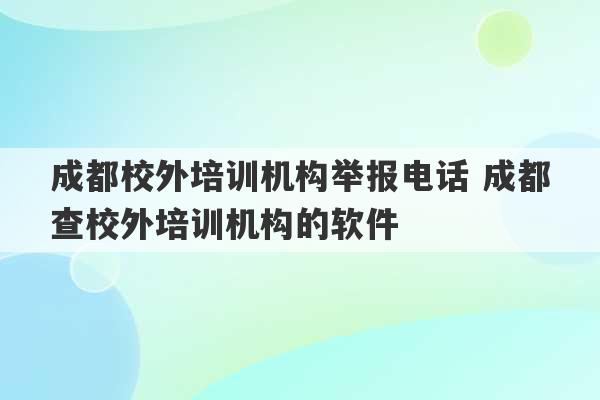 成都校外培训机构举报电话 成都查校外培训机构的软件