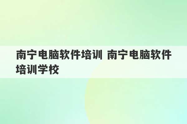 南宁电脑软件培训 南宁电脑软件培训学校