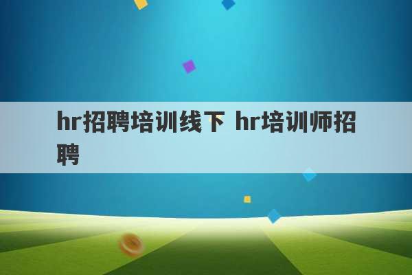 hr招聘培训线下 hr培训师招聘