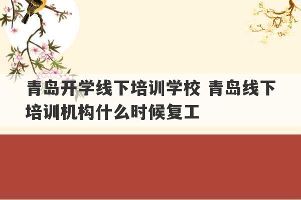 青岛开学线下培训学校 青岛线下培训机构什么时候复工