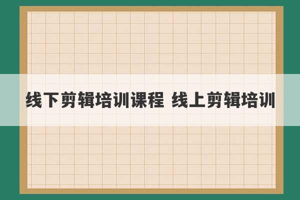 线下剪辑培训课程 线上剪辑培训