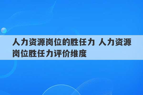 人力资源岗位的胜任力 人力资源岗位胜任力评价维度