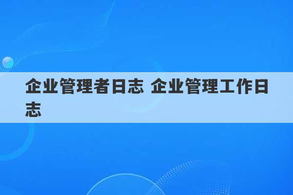 企业管理者日志 企业管理工作日志