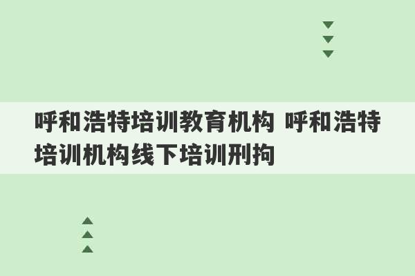 呼和浩特培训教育机构 呼和浩特培训机构线下培训刑拘