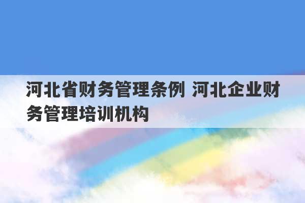 河北省财务管理条例 河北企业财务管理培训机构