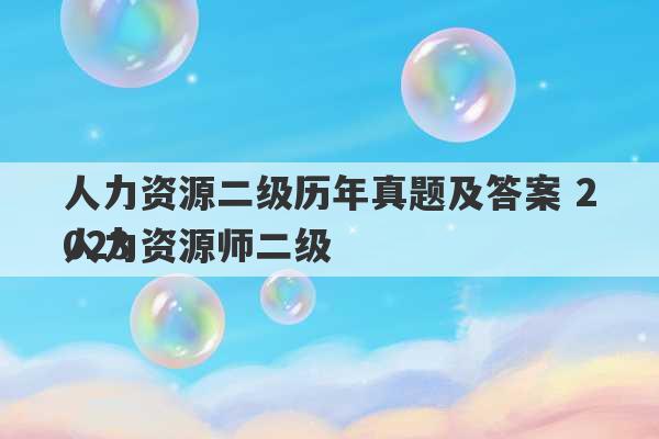 人力资源二级历年真题及答案 2023
人力资源师二级