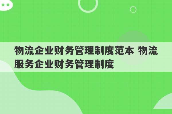 物流企业财务管理制度范本 物流服务企业财务管理制度