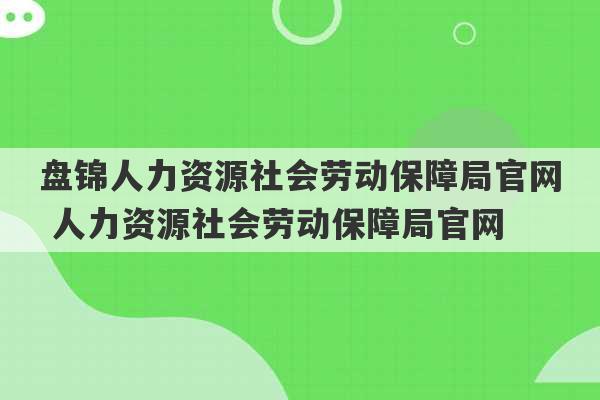 盘锦人力资源社会劳动保障局官网 人力资源社会劳动保障局官网