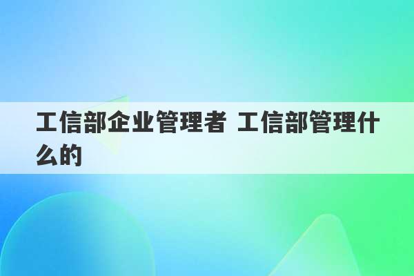 工信部企业管理者 工信部管理什么的